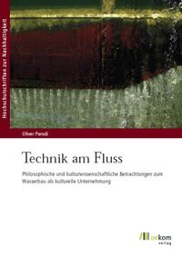Technik am Fluss – Philosophische und kulturwissenschaftliche Betrachtungen zum Wasserbau als kulturelle Unternehmung